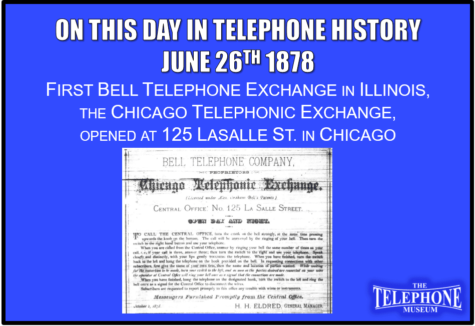 On This Day in Telephone History June 26TH 1878 First Bell Telephone Exchange in Illinois, the Chicago Telephonic Exchange, opened at 125 LaSalle St. in Chicago