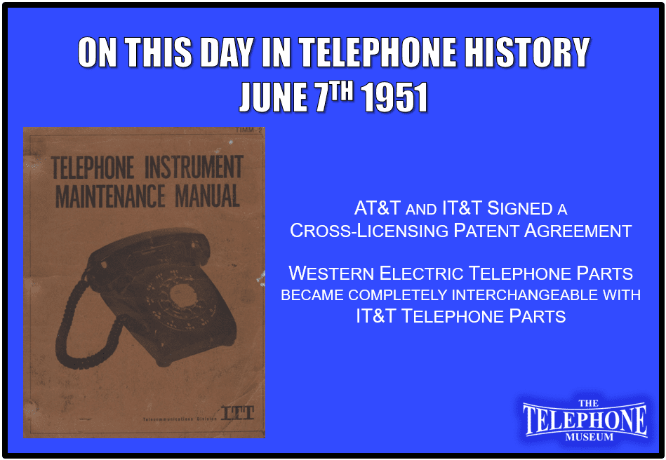 On This Day in Telephone History June 7TH 1951 AT&T and IT&T signed a cross-licensing patent agreement. Western Electric telephone parts became completely interchangeable with IT&T telephone parts.