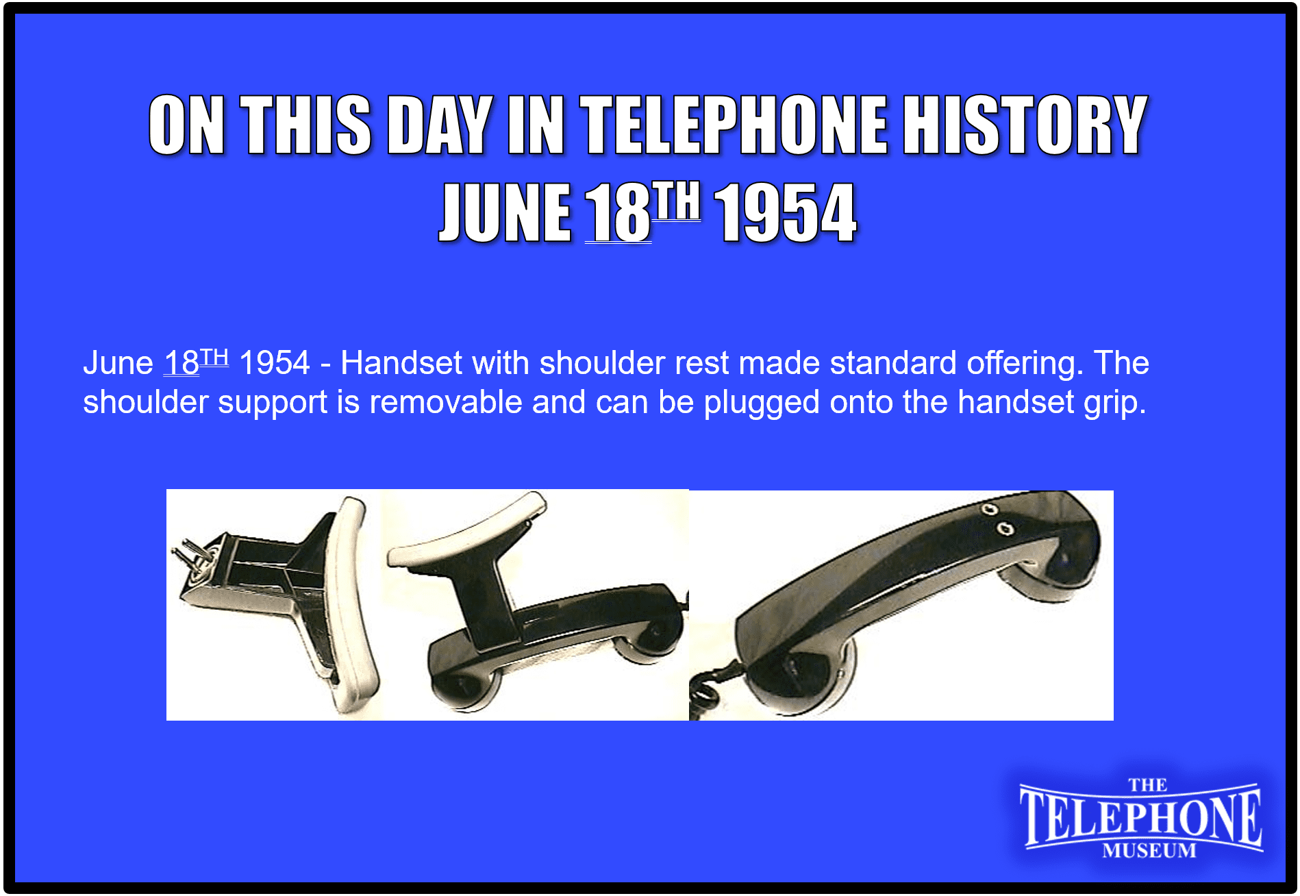 On This Day in Telephone History June 18TH 1954 Handset with shoulder rest made standard offering. The shoulder support is removable and can be plugged onto the handset grip.