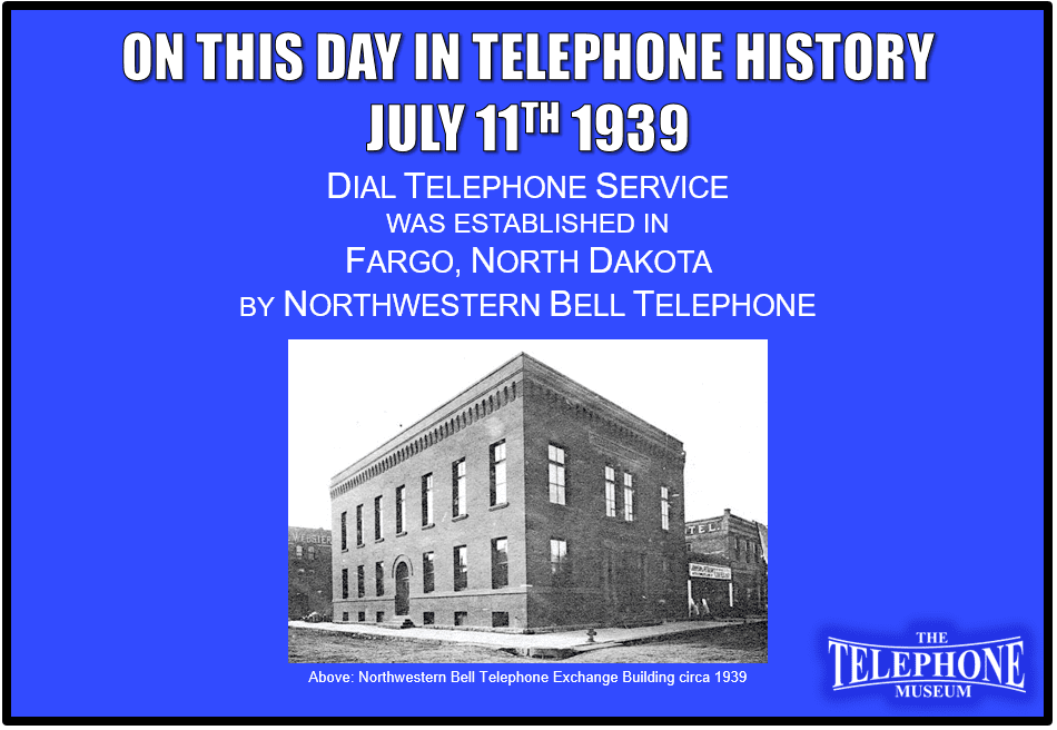 On This Day in Telephone History July 11th 1939 Dial service was established in Fargo, North Dakota by Northwestern Bell Telephone