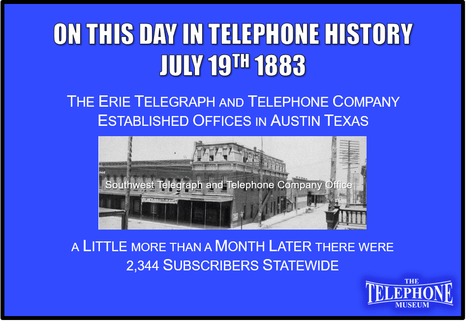 On This Day in Telephone History July 19TH 1883 The Erie Telegraph and Telephone Company established offices in Austin Texas.