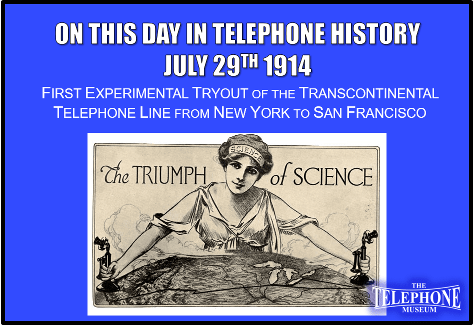 On This Day in Telephone History July 29TH 1914 First experimental tryout of the transcontinental telephone line from New York to San Francisco.