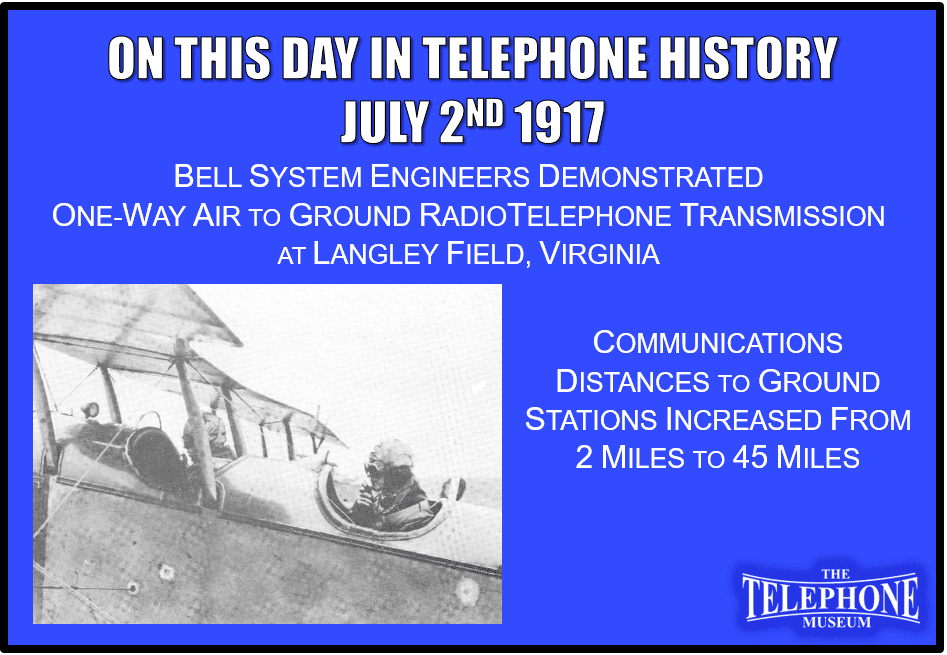 On This Day in Telephone History July 2ND 1917 Bell System engineers demonstrated one-way air to ground radiotelephone transmission at Langley Field, Virginia