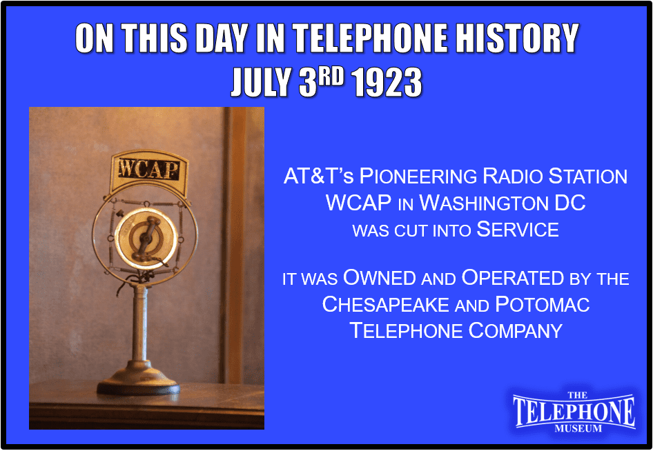 On This Day in Telephone History July 3RD 1923 AT&T pioneer radio station WCAP in Washington DC was cut into service. It was owned and operated by the Chesapeake and Potomac Telephone Company (C&P) until August 3, 1926.