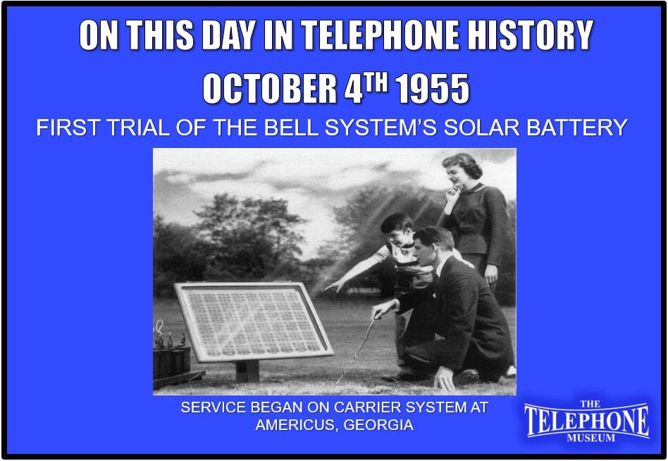 On This Day in Telephone History October 4TH 1955 First trial of the Bell System’s Solar Battery in actual service began on carrier system at Americus, Georgia