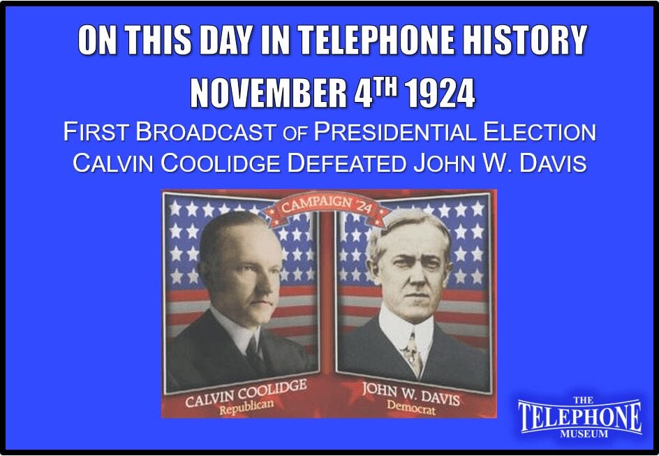 On This Day in Telephone History November 4TH 1924 First broadcast of presidential election returns as Calvin Coolidge defeated John W. Davis.