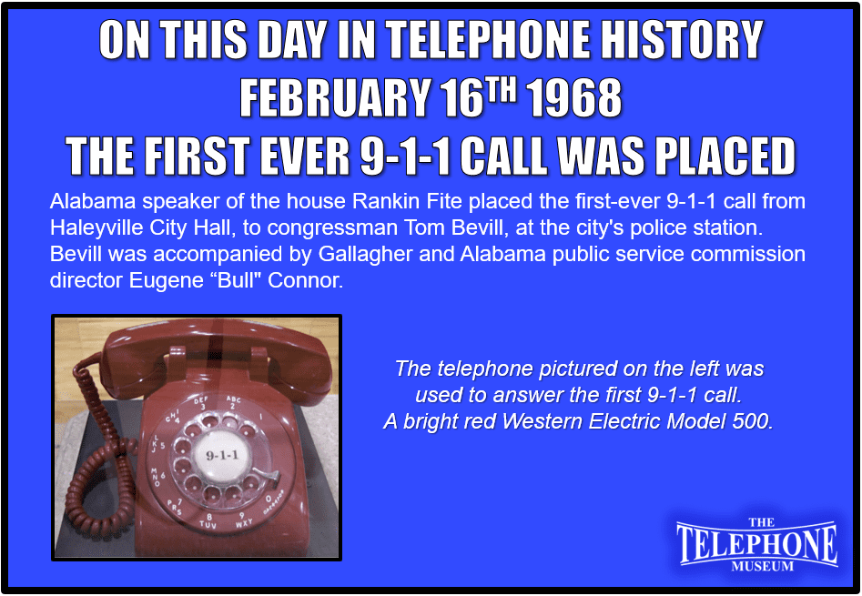 On This Day in Telephone History February 16th 1968 the First Ever 9-1-1 Call was Placed Alabama speaker of the house Rankin Fite placed the first-ever 9-1-1 call from Haleyville City Hall, to congressman Tom Bevill, at the city's police station. Bevill was accompanied by Gallagher and Alabama public service commission director Eugene “Bull" Connor.